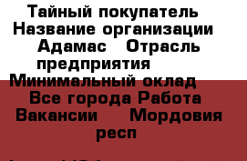 Тайный покупатель › Название организации ­ Адамас › Отрасль предприятия ­ BTL › Минимальный оклад ­ 1 - Все города Работа » Вакансии   . Мордовия респ.